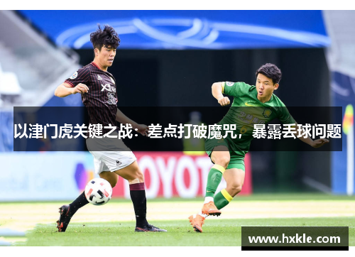 以津门虎关键之战：差点打破魔咒，暴露丢球问题
