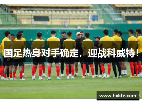 国足热身对手确定，迎战科威特！